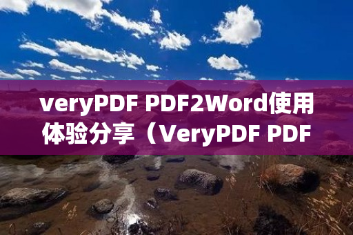 veryPDF PDF2Word使用体验分享（VeryPDF PDF2Word评价）