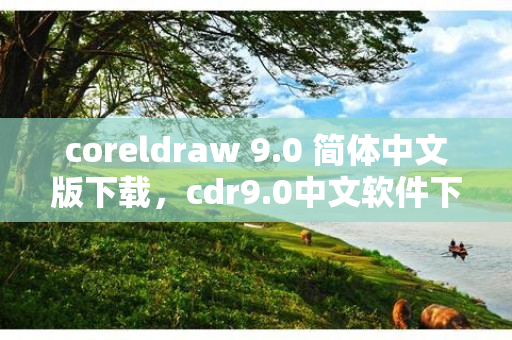 coreldraw 9.0 简体中文版下载，cdr9.0中文软件下载